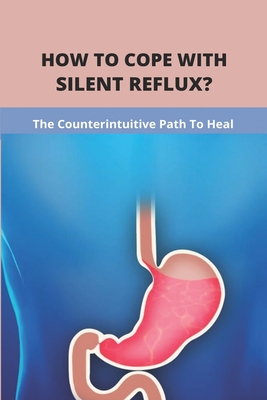 How To Cope With Silent Reflux?: The Counterintuitive Path To Heal: Silent Reflux Asthma By Andres Kleinsasser Cover Image