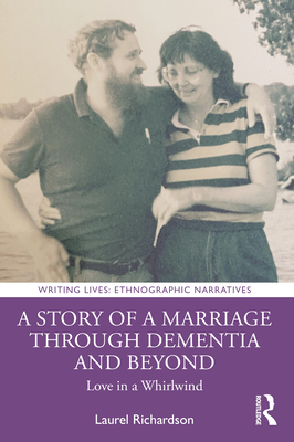 A Story of a Marriage Through Dementia and Beyond: Love in a Whirlwind (Writing Lives: Ethnographic Narratives)