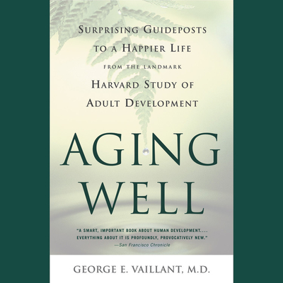 Aging Well Lib/E: Surprising Guideposts to a Happier Life from the Landmark Study of Adult Development By George E. Vaillant, Keith Sellon-Wright (Read by) Cover Image