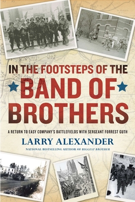 In the Footsteps of the Band of Brothers: A Return to Easy Company's Battlefields with Sgt. Forrest Guth By Larry Alexander Cover Image