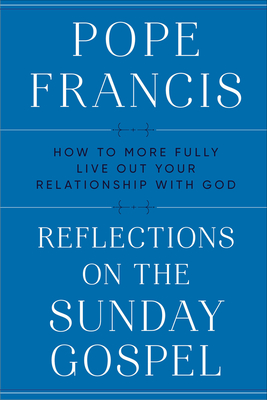 Reflections on the Sunday Gospel: How to More Fully Live Out Your Relationship with God By Pope Francis, Matthew B. Sherry (Translated by) Cover Image