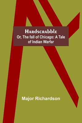 Hardscrabble; or, the fall of Chicago: a tale of Indian warfar By Major Richardson Cover Image