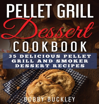 Pellet Grill Dessert Cookbook: 35 Delicious Pellet Grill and Smoker Dessert Recipes