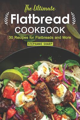 The Ultimate Flatbread Cookbook: 30 Recipes for Flatbreads and More By Stephanie Sharp Cover Image