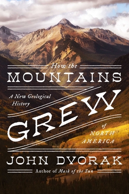How the Mountains Grew: A New Geological History of North America By John Dvorak Cover Image