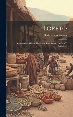 Loreto: Apuntes Geográficos, Históricos, Estadísticos, Políticos Y Sociales... Cover Image