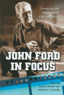 John Ford in Focus: Essays on the Filmmaker's Life and Work By Kevin L. Stoehr (Editor), Michael C. Connolly (Editor) Cover Image
