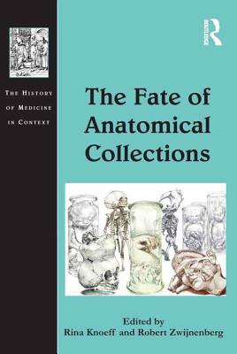 The Fate of Anatomical Collections (History of Medicine in Context) By Rina Knoeff, Robert Zwijnenberg Cover Image