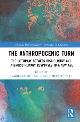 The Anthropocenic Turn: The Interplay Between Disciplinary and Interdisciplinary Responses to a New Age (Routledge Interdisciplinary Perspectives on Literature) By Gabriele Dürbeck (Editor), Philip Hüpkes (Editor) Cover Image