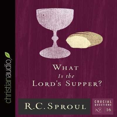What Is the Lord's Supper? (Crucial Questions #16) By R. C. Sproul, George W. Sarris (Read by) Cover Image