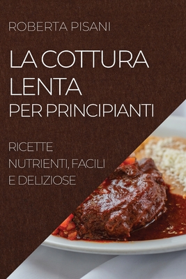 La Cottura Lenta Per Principianti 2022: Ricette Nutrienti, Facili E Deliziose Cover Image