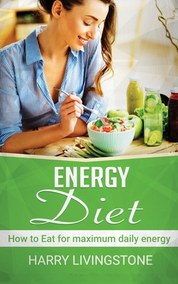 Energy Diet: How To Eat For Maximum Daily Energy (Tips For More Energy) By Harry Livingstone Cover Image