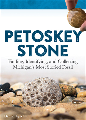 Petoskey Stone: Finding, Identifying, and Collecting Michigan's Most Storied Fossil By Dan R. Lynch Cover Image
