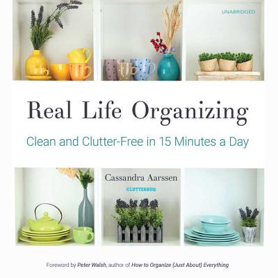 Real Life Organizing: Clean and Clutter-Free in 15 Minutes a Day By Cassandra Aarssen, Peter Walsh (Foreword by), Ann Richardson (Read by) Cover Image