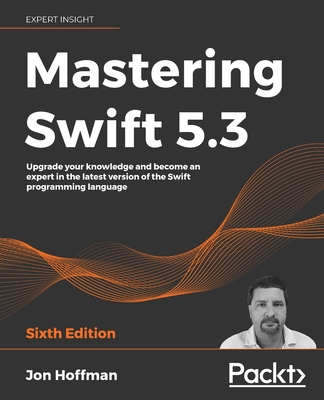 Mastering Swift 5.3 - Sixth Edition: Upgrade your knowledge and become an expert in the latest version of the Swift programming language By Jon Hoffman Cover Image