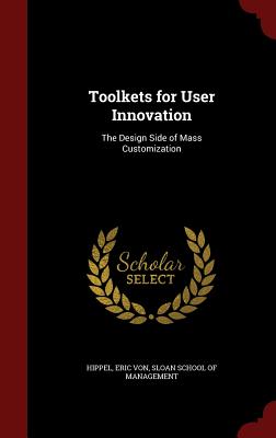 Toolkets for User Innovation: The Design Side of Mass Customization Toolkets for User Innovation: The Design Side of Mass Customization cover