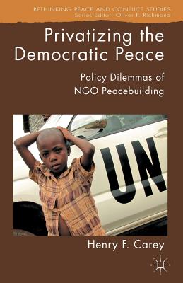 Privatizing the Democratic Peace: Policy Dilemmas of Ngo Peacebuilding (Rethinking Peace and Conflict Studies) Cover Image