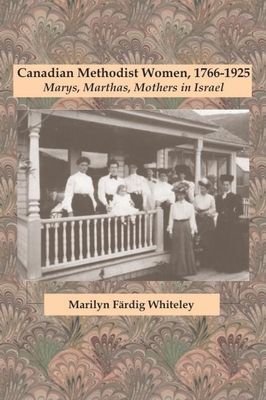 Canadian Methodist Women, 1766-1925: Marys, Marthas, Mothers in Israel (Studies in Women and Religion #10) By Marilyn Färdig Whiteley Cover Image