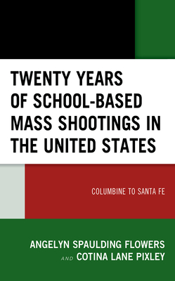 Twenty Years of School-based Mass Shootings in the United States: Columbine to Santa Fe By Angelyn Spaulding Flowers, Cotina Lane Pixley Cover Image