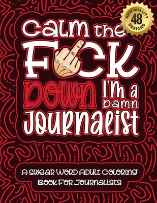 Calm The F*ck Down I'm a journalist: Swear Word Coloring Book For Adults: Humorous job Cusses, Snarky Comments, Motivating Quotes & Relatable journali Cover Image