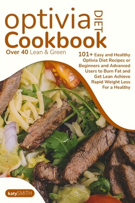 Optivia Diet Cookbook: Over 40 Lean & Green 101+ Easy and Healthy Optivia Diet Recipes or Beginners and Advanced Users to Burn Fat and Get Le By Katy Smith Cover Image