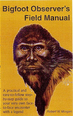 Bigfoot Observer's Field Manual: A Practical and Easy-To-Follow, Step-By-Step Guide to Your Very Own Face-To-Face Encounter with a Legend Cover Image
