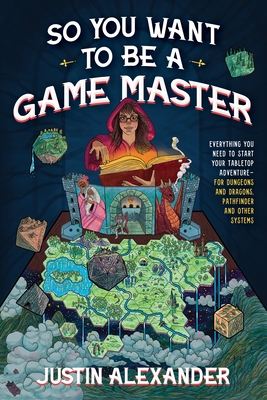 So You Want To Be A Game Master: Everything You Need to Start Your Tabletop Adventure for Dungeons and Dragons, Pathfinder, and Other Systems By Justin Alexander Cover Image