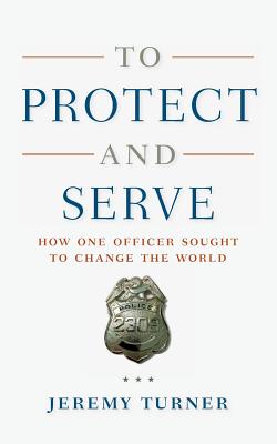 To Protect and Serve: How One Officer Sought to Change the World By Jeremy Turner Cover Image