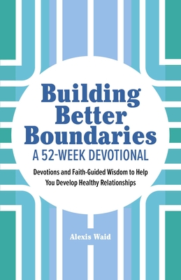 Building Better Boundaries: A 52-Week Devotional: Devotions and Faith-Guided Wisdom to Help You Develop Healthy Relationships By Alexis Waid Cover Image