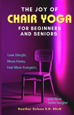 The Joy of Chair Yoga for Seniors and Beginners: Lose Weight, Move Freely, Feel More Energetic, and Have Some Laughs! Cover Image