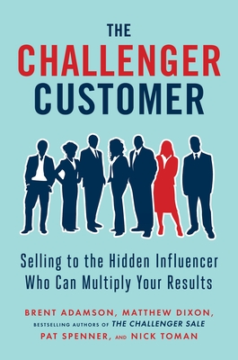 The Challenger Customer: Selling to the Hidden Influencer Who Can Multiply Your Results Cover Image