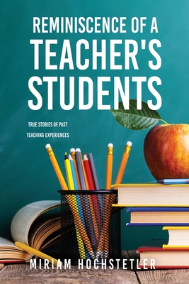 Reminiscence of a Teacher's Students: True Stories of Past Teaching Experiences By Miriam Hochstetler Cover Image