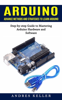 Arduino: Advance Methods and Strategies to Learn Arduino (Step-by-step Guide to Mastering Arduino Hardware and Software) By Andres Keller Cover Image