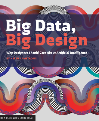 Big Data, Big Design: Why Designers Should Care about Artificial Intelligence By Helen Armstrong Cover Image