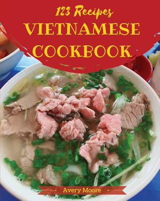 Vietnamese Cookbook 123: Tasting Vietnamese Cuisine Right in Your Little Kitchen! [book 1] By Avery Moore Cover Image