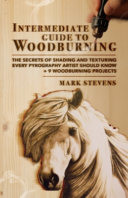 Intermediate Guide to Woodburning: The Secrets of Shading and Texturing Every Pyrography Artist Should Know + 9 Woodburning Projects By Mark Stevens Cover Image