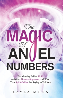 The Magic of Angel Numbers: Meanings Behind 11:11 and Other Number Sequences, and What Your Spirit Guides Are Trying to Tell You Cover Image