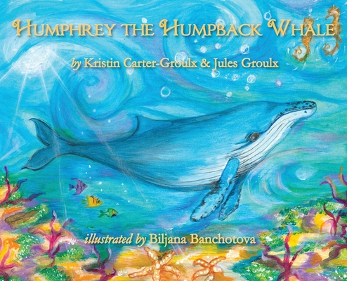 Humphrey the Humpback Whale By Kristin Carter-Groulx, Eric D. Goodman (Editor), Biljana Banchotova (Illustrator) Cover Image