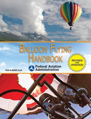 Balloon Flying Handbook (Federal Aviation Administration): FAA-H-8083-11A By Federal Aviation Administration Cover Image