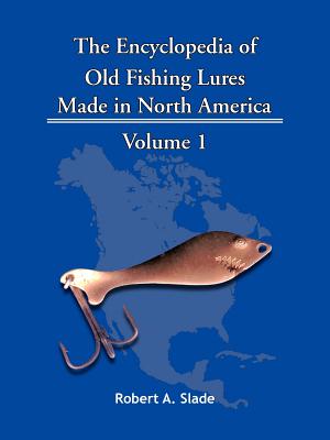 The Encyclopedia of Old Fishing Lures: Made in North America - Volume 1 By Robert A. Slade Cover Image