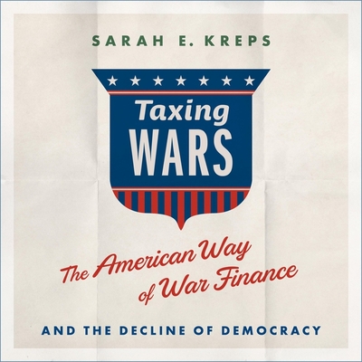 Taxing Wars: The American Way of War Finance and the Decline of Democracy By Lisa Flanagan (Read by), Sarah Kreps Cover Image