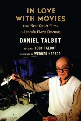 In Love with Movies: From New Yorker Films to Lincoln Plaza Cinemas By Daniel Talbot, Toby Talbot (Editor), Werner Herzog (Foreword by) Cover Image