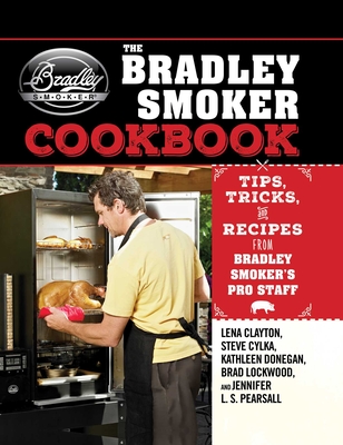 The Bradley Smoker Cookbook: Tips, Tricks, and Recipes from Bradley Smoker's Pro Staff By Lena Clayton Cover Image