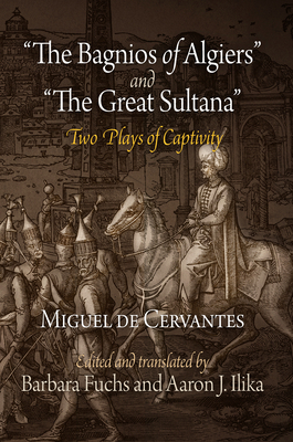 The Bagnios of Algiers and the Great Sultana: Two Plays of Captivity By Miguel De Cervantes, Barbara Fuchs (Editor), Barbara Fuchs (Translator) Cover Image
