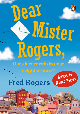 Dear Mister Rogers, Does It Ever Rain in Your Neighborhood?: Letters to Mister Rogers cover