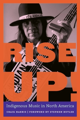 Rise Up!: Indigenous Music in North America By Craig Harris, Stephen Butler (Foreword by) Cover Image