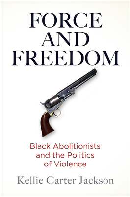 Force and Freedom: Black Abolitionists and the Politics of Violence (America in the Nineteenth Century) Cover Image
