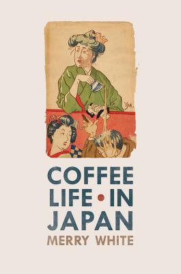 Coffee Life in Japan (California Studies in Food and Culture #36) By Merry White Cover Image