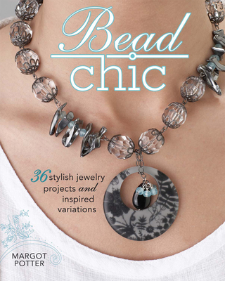 Bead Chic: 36 Stylish Jewelry Projects and Inspired Variations