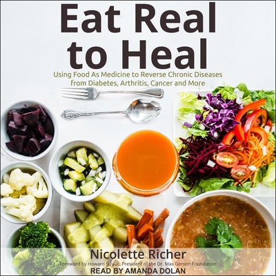 Eat Real to Heal: Using Food as Medicine to Reverse Chronic Diseases from Diabetes, Arthritis, Cancer and More Cover Image